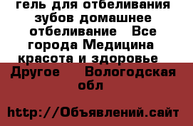 гель для отбеливания зубов домашнее отбеливание - Все города Медицина, красота и здоровье » Другое   . Вологодская обл.